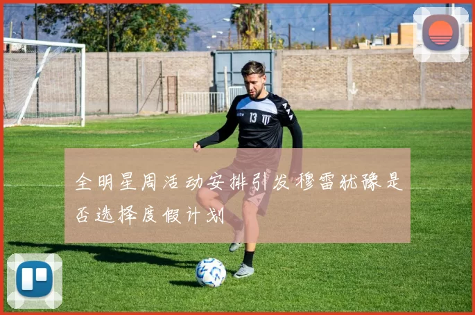 全明星周活动安排引发穆雷犹豫是否选择度假计划