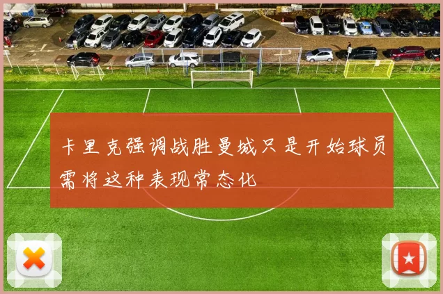 卡里克强调战胜曼城只是开始球员需将这种表现常态化