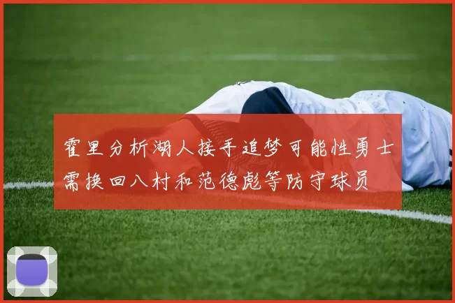 霍里分析湖人接手追梦可能性勇士需换回八村和范德彪等防守球员