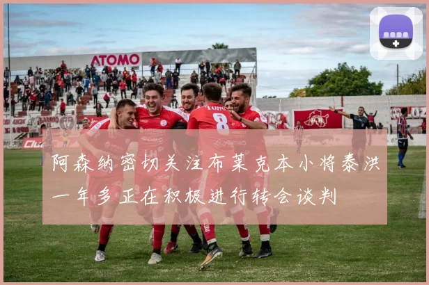 阿森纳密切关注布莱克本小将泰洪一年多正在积极进行转会谈判