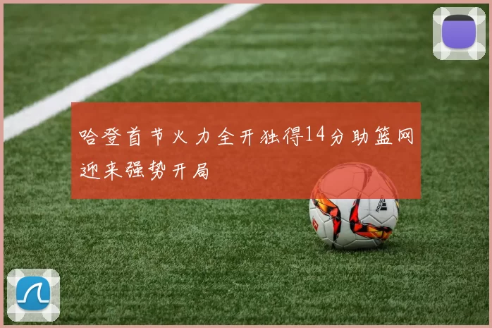 哈登首节火力全开独得14分助篮网迎来强势开局