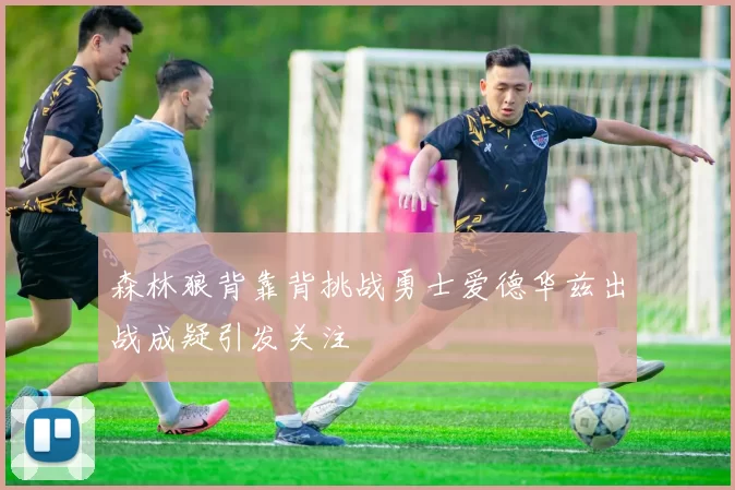 森林狼背靠背挑战勇士爱德华兹出战成疑引发关注